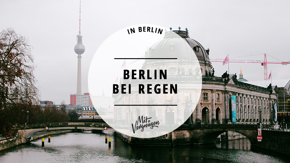 11 schöne Sachen, die ihr bei Regen in Berlin machen könnt
