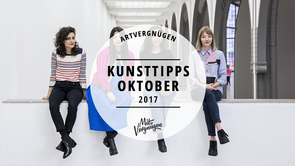 Unsere 11 Kunsttipps Für Den Oktober 2017 | Mit Vergnügen Berlin