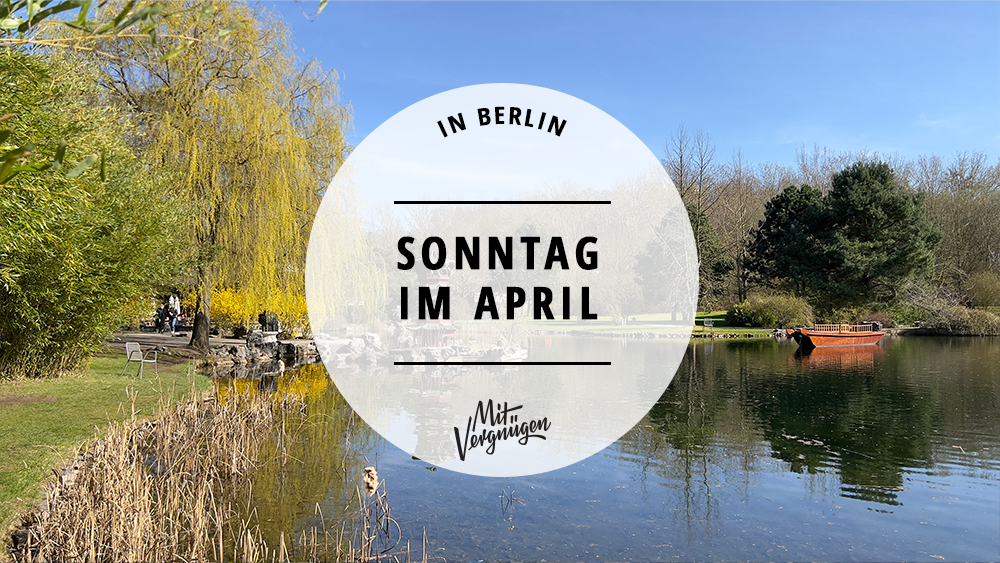 #11 Tipps für einen schönen Sonntag im April in Berlin