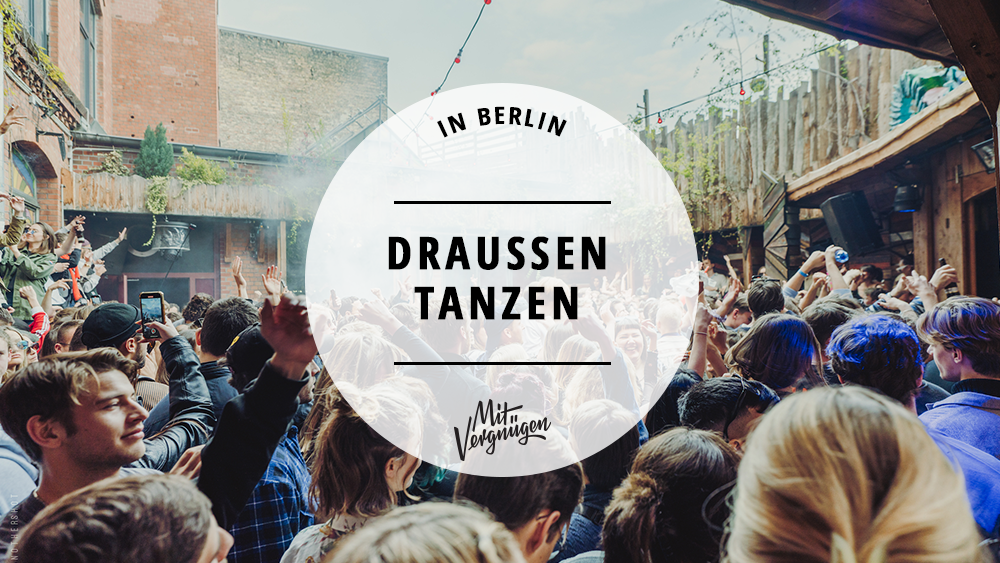11 Open Air Clubs In Denen Ihr Feiern K nnt Mit Vergn gen Berlin