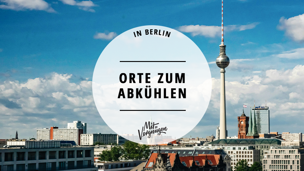 11 Orte in Berlin zum Abkühlen an heißen Tagen